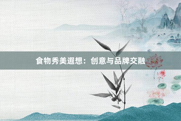 食物秀美遐想：创意与品牌交融
