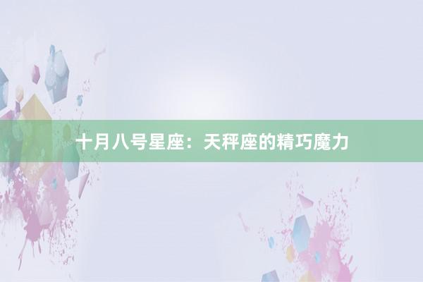 十月八号星座:天秤座的精巧魔力