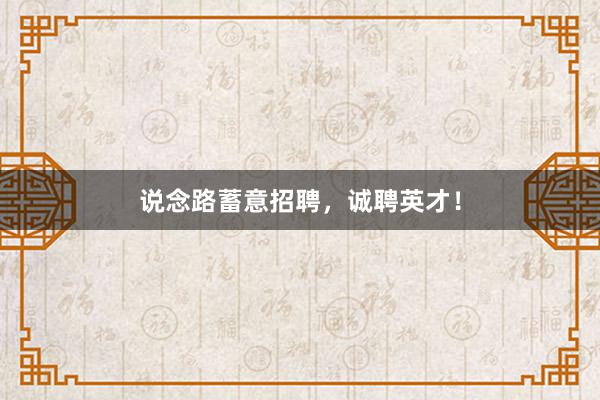 说念路蓄意招聘,诚聘英才!