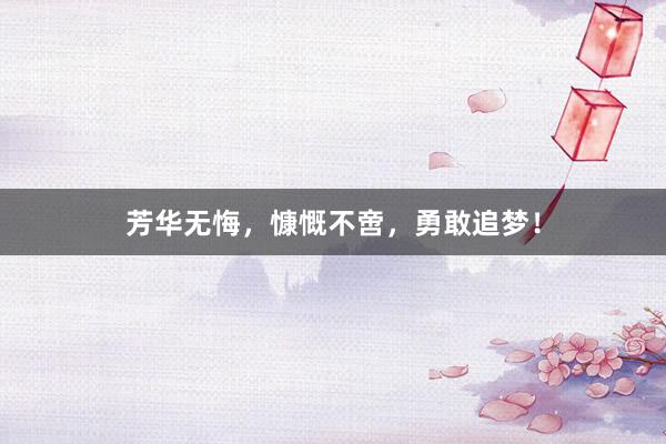 芳华无悔，慷慨不啻，勇敢追梦！